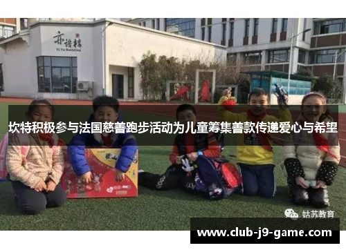 坎特积极参与法国慈善跑步活动为儿童筹集善款传递爱心与希望 坎特积极参与法国慈善跑步活动为儿童筹集善款传递爱心与希望