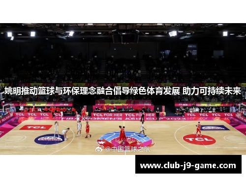 姚明推动篮球与环保理念融合倡导绿色体育发展 助力可持续未来 姚明推动篮球与环保理念融合倡导绿色体育发展 助力可持续未来