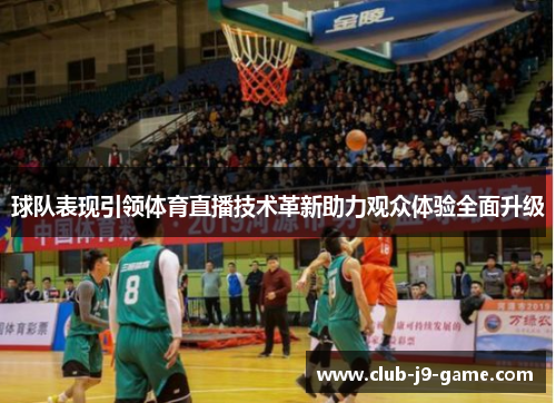 球队表现引领体育直播技术革新助力观众体验全面升级 球队表现引领体育直播技术革新助力观众体验全面升级