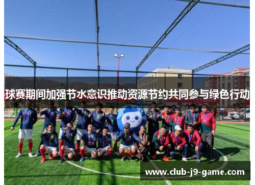 球赛期间加强节水意识推动资源节约共同参与绿色行动 球赛期间加强节水意识推动资源节约共同参与绿色行动