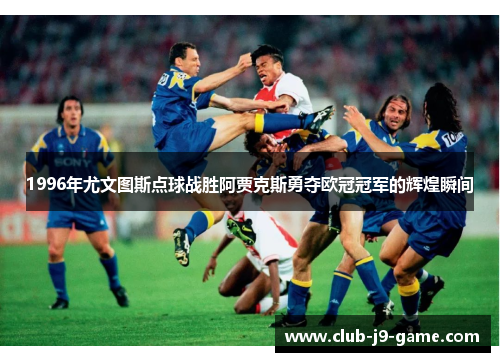 1996年尤文图斯点球战胜阿贾克斯勇夺欧冠冠军的辉煌瞬间 1996年尤文图斯点球战胜阿贾克斯勇夺欧冠冠军的辉煌瞬间