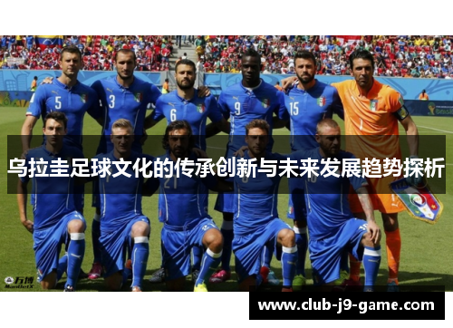乌拉圭足球文化的传承创新与未来发展趋势探析 乌拉圭足球文化的传承创新与未来发展趋势探析