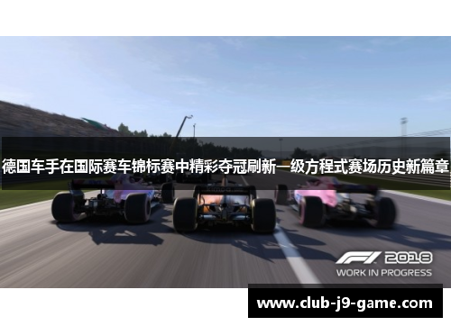 德国车手在国际赛车锦标赛中精彩夺冠刷新一级方程式赛场历史新篇章 德国车手在国际赛车锦标赛中精彩夺冠刷新一级方程式赛场历史新篇章