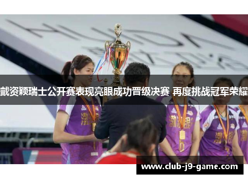 戴资颖瑞士公开赛表现亮眼成功晋级决赛 再度挑战冠军荣耀 戴资颖瑞士公开赛表现亮眼成功晋级决赛 再度挑战冠军荣耀