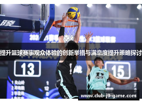 提升篮球赛事观众体验的创新举措与满意度提升策略探讨 提升篮球赛事观众体验的创新举措与满意度提升策略探讨