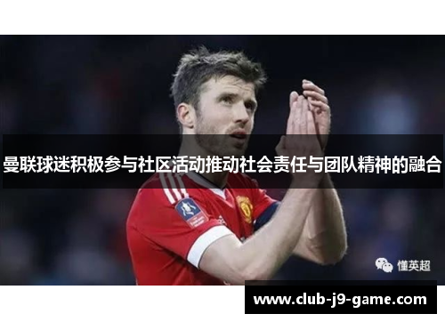 曼联球迷积极参与社区活动推动社会责任与团队精神的融合 曼联球迷积极参与社区活动推动社会责任与团队精神的融合