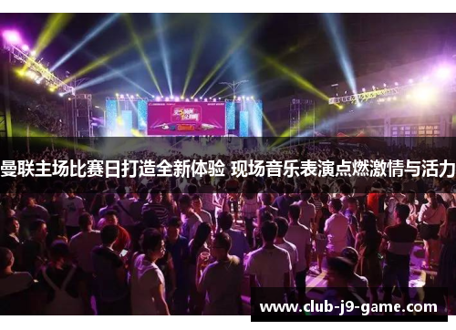 曼联主场比赛日打造全新体验 现场音乐表演点燃激情与活力 曼联主场比赛日打造全新体验 现场音乐表演点燃激情与活力