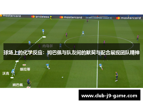 球场上的化学反应:姆巴佩与队友间的默契与配合展现团队精神 球场上的化学反应:姆巴佩与队友间的默契与配合展现团队精神