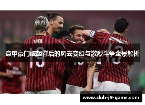 意甲豪门崛起背后的风云变幻与激烈斗争全景解析 意甲豪门崛起背后的风云变幻与激烈斗争全景解析