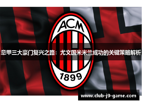意甲三大豪门复兴之路:尤文国米米兰成功的关键策略解析 意甲三大豪门复兴之路:尤文国米米兰成功的关键策略解析