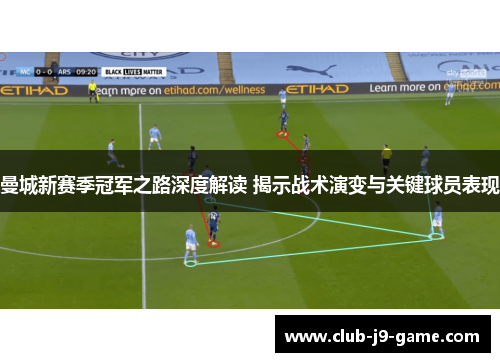 曼城新赛季冠军之路深度解读 揭示战术演变与关键球员表现 曼城新赛季冠军之路深度解读 揭示战术演变与关键球员表现