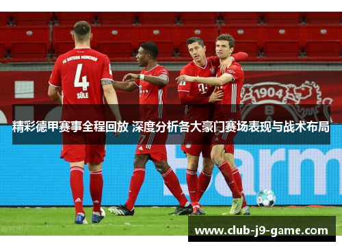 精彩德甲赛事全程回放 深度分析各大豪门赛场表现与战术布局 精彩德甲赛事全程回放 深度分析各大豪门赛场表现与战术布局