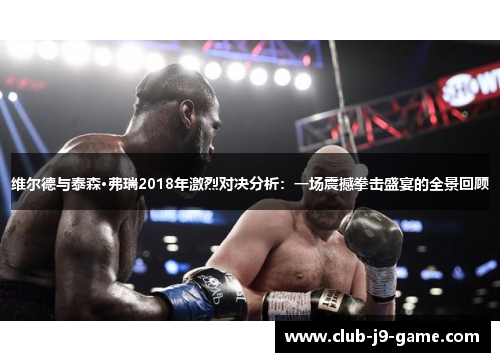 维尔德与泰森·弗瑞2018年激烈对决分析:一场震撼拳击盛宴的全景回顾 维尔德与泰森·弗瑞2018年激烈对决分析:一场震撼拳击盛宴的全景回顾