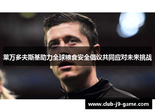 莱万多夫斯基助力全球粮食安全倡议共同应对未来挑战 莱万多夫斯基助力全球粮食安全倡议共同应对未来挑战