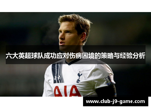 六大英超球队成功应对伤病困境的策略与经验分析 六大英超球队成功应对伤病困境的策略与经验分析