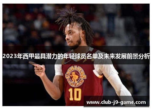 2023年西甲最具潜力的年轻球员名单及未来发展前景分析 2023年西甲最具潜力的年轻球员名单及未来发展前景分析