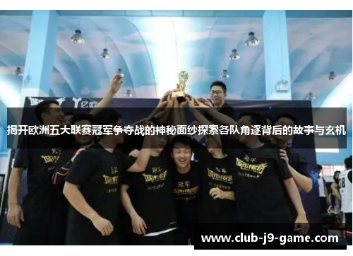 揭开欧洲五大联赛冠军争夺战的神秘面纱探索各队角逐背后的故事与玄机 揭开欧洲五大联赛冠军争夺战的神秘面纱探索各队角逐背后的故事与玄机