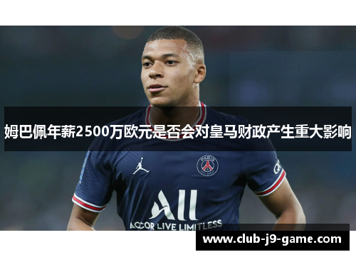 姆巴佩年薪2500万欧元是否会对皇马财政产生重大影响 姆巴佩年薪2500万欧元是否会对皇马财政产生重大影响