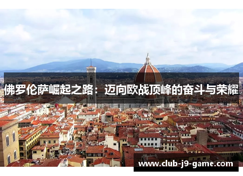 佛罗伦萨崛起之路:迈向欧战顶峰的奋斗与荣耀 佛罗伦萨崛起之路:迈向欧战顶峰的奋斗与荣耀