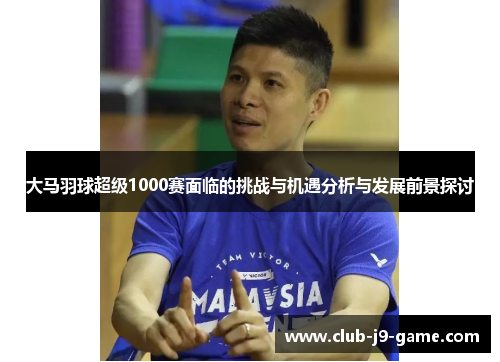 大马羽球超级1000赛面临的挑战与机遇分析与发展前景探讨 大马羽球超级1000赛面临的挑战与机遇分析与发展前景探讨