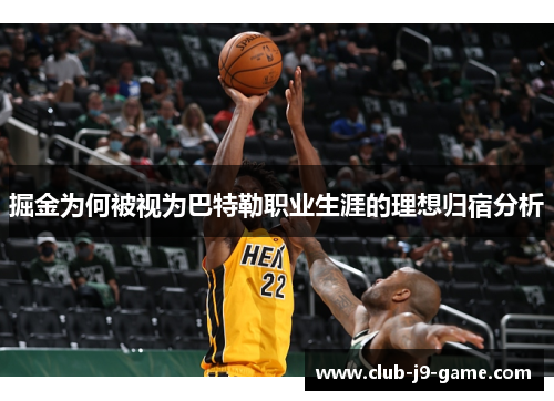 掘金为何被视为巴特勒职业生涯的理想归宿分析 掘金为何被视为巴特勒职业生涯的理想归宿分析