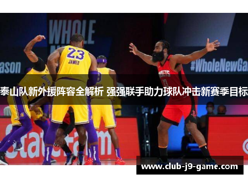 泰山队新外援阵容全解析 强强联手助力球队冲击新赛季目标 泰山队新外援阵容全解析 强强联手助力球队冲击新赛季目标