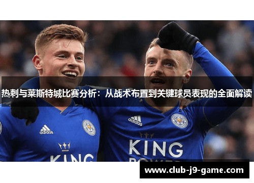 热刺与莱斯特城比赛分析:从战术布置到关键球员表现的全面解读 热刺与莱斯特城比赛分析:从战术布置到关键球员表现的全面解读