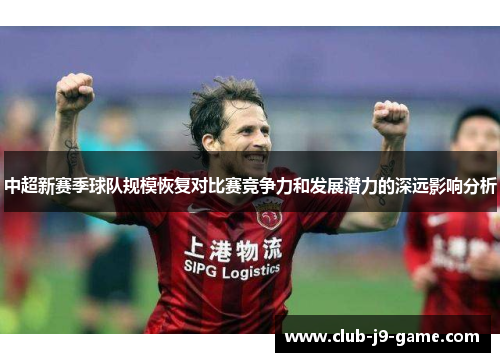 中超新赛季球队规模恢复对比赛竞争力和发展潜力的深远影响分析