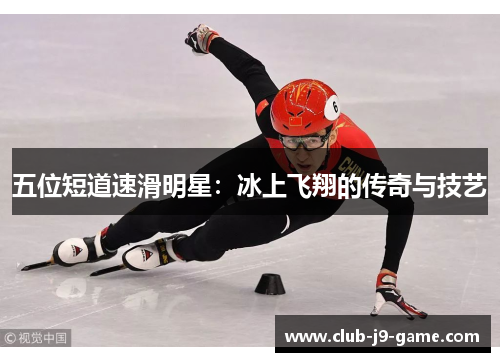 五位短道速滑明星：冰上飞翔的传奇与技艺