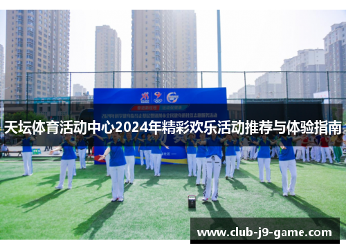 天坛体育活动中心2024年精彩欢乐活动推荐与体验指南