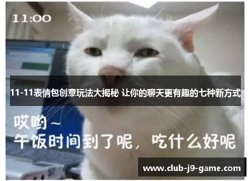 11-11表情包创意玩法大揭秘 让你的聊天更有趣的七种新方式 11-11表情包创意玩法大揭秘 让你的聊天更有趣的七种新方式