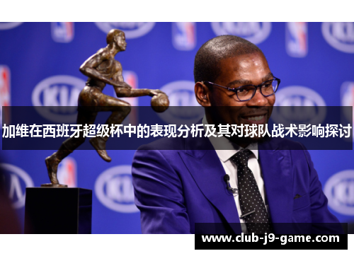 加维在西班牙超级杯中的表现分析及其对球队战术影响探讨