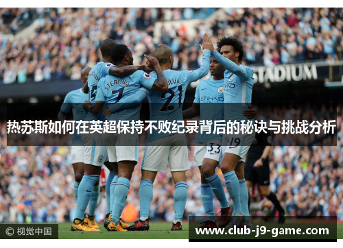 热苏斯如何在英超保持不败纪录背后的秘诀与挑战分析