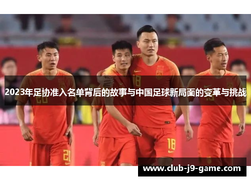 2023年足协准入名单背后的故事与中国足球新局面的变革与挑战 2023年足协准入名单背后的故事与中国足球新局面的变革与挑战