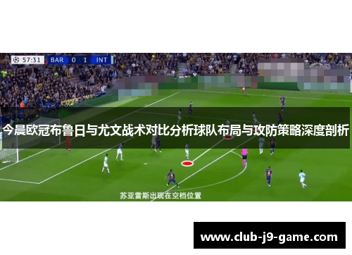 今晨欧冠布鲁日与尤文战术对比分析球队布局与攻防策略深度剖析