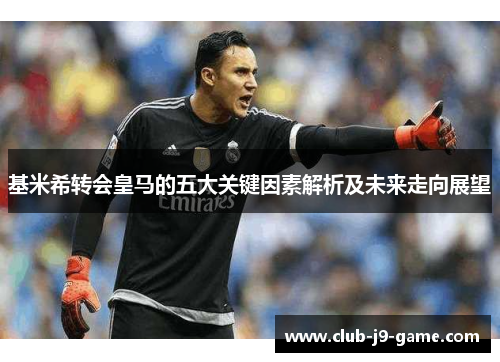 基米希转会皇马的五大关键因素解析及未来走向展望 基米希转会皇马的五大关键因素解析及未来走向展望