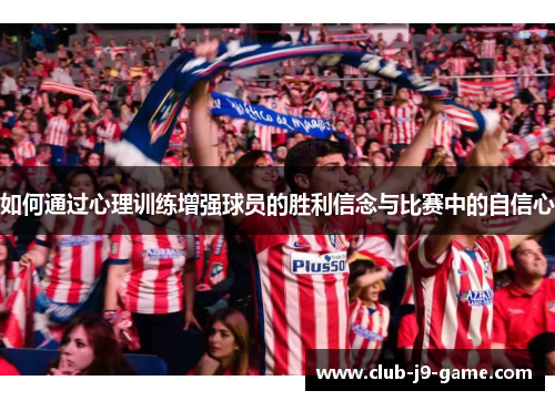 如何通过心理训练增强球员的胜利信念与比赛中的自信心 如何通过心理训练增强球员的胜利信念与比赛中的自信心