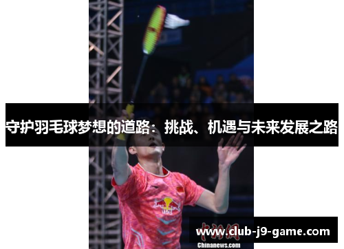 守护羽毛球梦想的道路:挑战、机遇与未来发展之路 守护羽毛球梦想的道路:挑战、机遇与未来发展之路