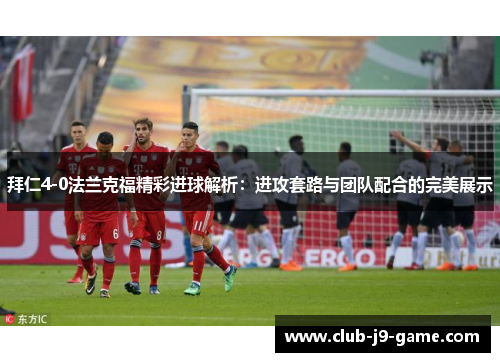 拜仁4-0法兰克福精彩进球解析:进攻套路与团队配合的完美展示 拜仁4-0法兰克福精彩进球解析:进攻套路与团队配合的完美展示