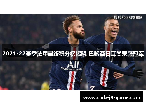 2021-22赛季法甲最终积分榜揭晓 巴黎圣日耳曼荣膺冠军 2021-22赛季法甲最终积分榜揭晓 巴黎圣日耳曼荣膺冠军
