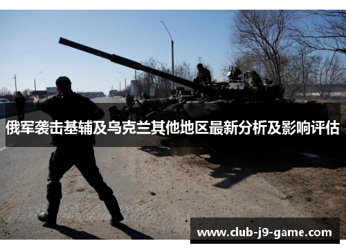 俄军袭击基辅及乌克兰其他地区最新分析及影响评估 俄军袭击基辅及乌克兰其他地区最新分析及影响评估