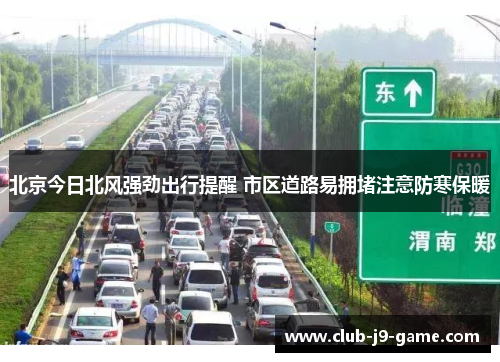 北京今日北风强劲出行提醒 市区道路易拥堵注意防寒保暖 北京今日北风强劲出行提醒 市区道路易拥堵注意防寒保暖