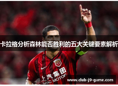 卡拉格分析森林能否胜利的五大关键要素解析 卡拉格分析森林能否胜利的五大关键要素解析