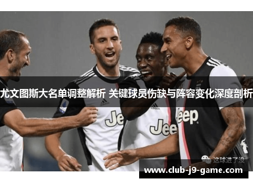 尤文图斯大名单调整解析 关键球员伤缺与阵容变化深度剖析 尤文图斯大名单调整解析 关键球员伤缺与阵容变化深度剖析