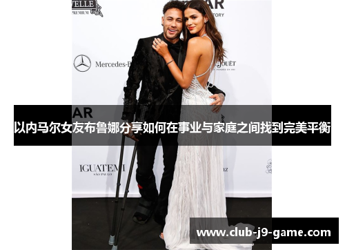 以内马尔女友布鲁娜分享如何在事业与家庭之间找到完美平衡 以内马尔女友布鲁娜分享如何在事业与家庭之间找到完美平衡