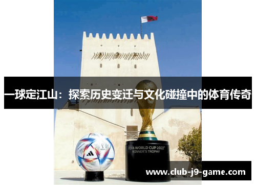 一球定江山:探索历史变迁与文化碰撞中的体育传奇 一球定江山:探索历史变迁与文化碰撞中的体育传奇