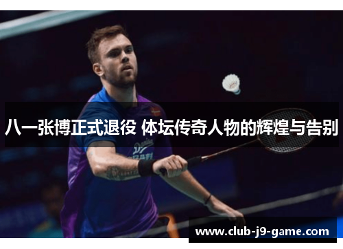 八一张博正式退役 体坛传奇人物的辉煌与告别 八一张博正式退役 体坛传奇人物的辉煌与告别