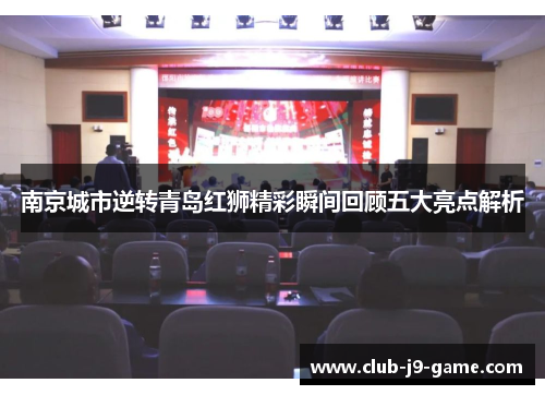 南京城市逆转青岛红狮精彩瞬间回顾五大亮点解析 南京城市逆转青岛红狮精彩瞬间回顾五大亮点解析
