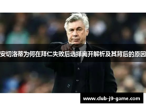 安切洛蒂为何在拜仁失败后选择离开解析及其背后的原因 安切洛蒂为何在拜仁失败后选择离开解析及其背后的原因