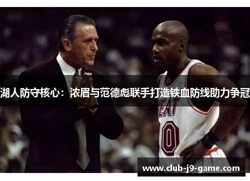 湖人防守核心:浓眉与范德彪联手打造铁血防线助力争冠 湖人防守核心:浓眉与范德彪联手打造铁血防线助力争冠